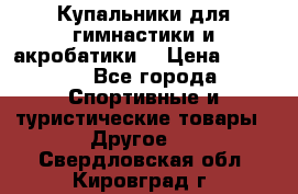 Купальники для гимнастики и акробатики  › Цена ­ 1 500 - Все города Спортивные и туристические товары » Другое   . Свердловская обл.,Кировград г.